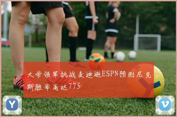 大帝领军挑战麦迪逊ESPN预测尼克斯胜率高达775