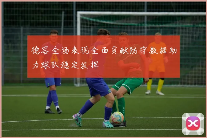 德容全场表现全面贡献防守数据助力球队稳定发挥