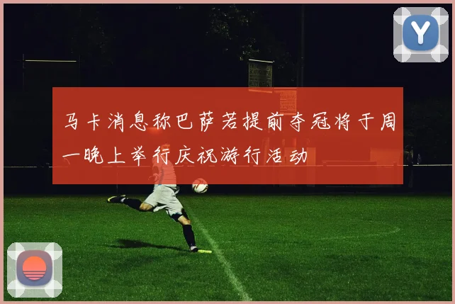 马卡消息称巴萨若提前夺冠将于周一晚上举行庆祝游行活动