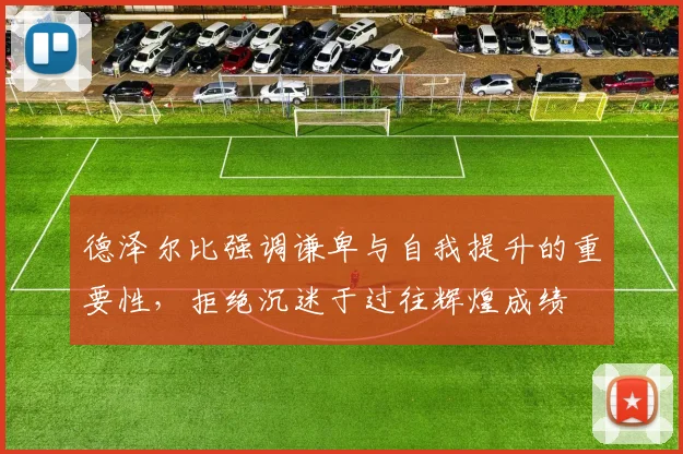 德泽尔比强调谦卑与自我提升的重要性，拒绝沉迷于过往辉煌成绩