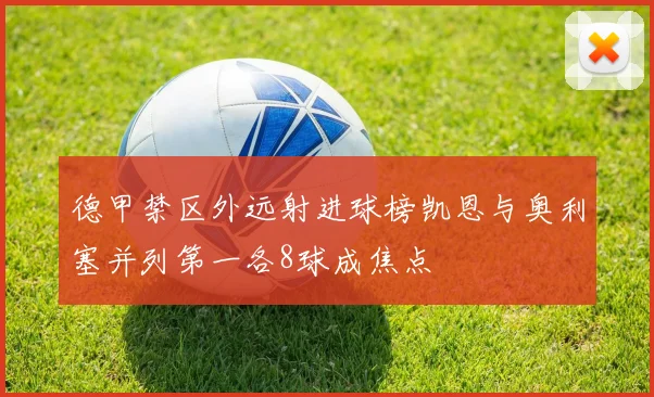 德甲禁区外远射进球榜凯恩与奥利塞并列第一各8球成焦点